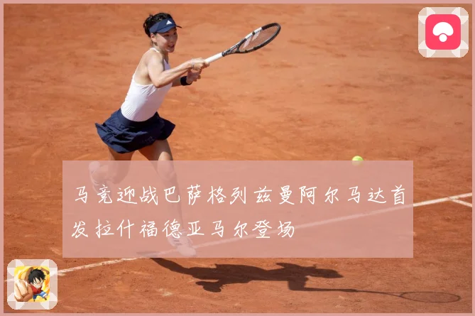 马竞迎战巴萨格列兹曼阿尔马达首发拉什福德亚马尔登场