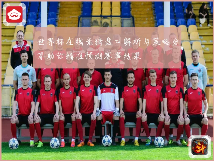 世界杯在线竞猜盘口解析与策略分享助你精准预测赛事结果