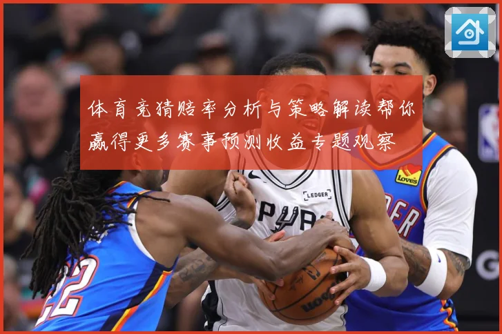 体育竞猜赔率分析与策略解读帮你赢得更多赛事预测收益专题观察