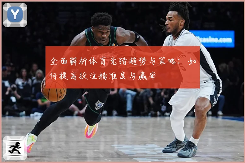 全面解析体育竞猜趋势与策略：如何提高投注精准度与赢率
