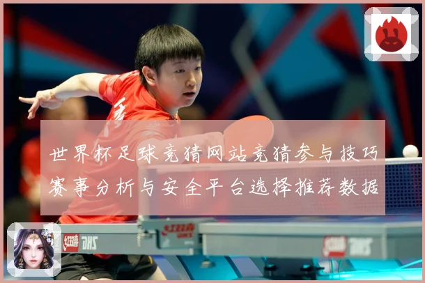 世界杯足球竞猜网站竞猜参与技巧赛事分析与安全平台选择推荐数据研判