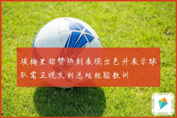 埃梅里称赞热刺表现出色并表示球队需正视失利总结经验教训
