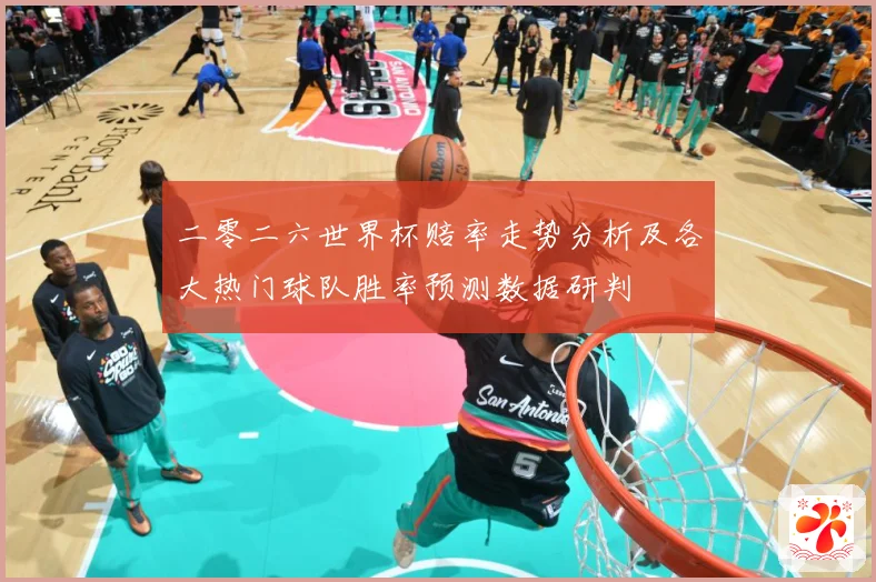 二零二六世界杯赔率走势分析及各大热门球队胜率预测数据研判