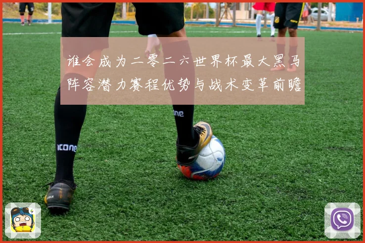 谁会成为二零二六世界杯最大黑马阵容潜力赛程优势与战术变革前瞻