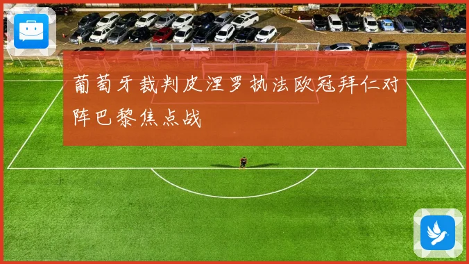 葡萄牙裁判皮涅罗执法欧冠拜仁对阵巴黎焦点战