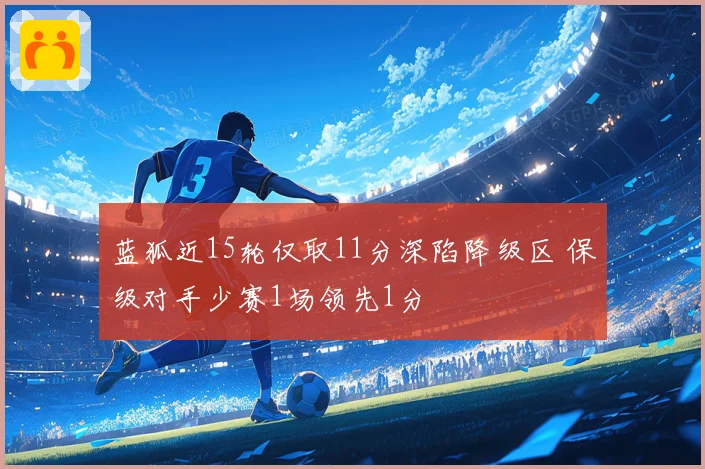 蓝狐近15轮仅取11分深陷降级区 保级对手少赛1场领先1分