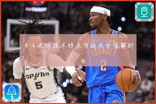 卡卡足球技术特点与战术价值解析