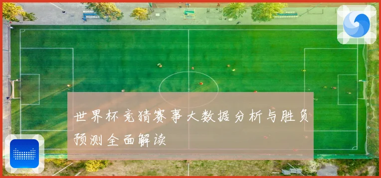 世界杯竞猜赛事大数据分析与胜负预测全面解读