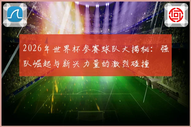 2026年世界杯参赛球队大揭秘：强队崛起与新兴力量的激烈碰撞