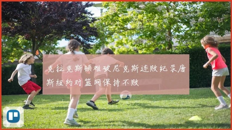 克拉克斯顿难破尼克斯连败纪录唐斯纽约对篮网保持不败