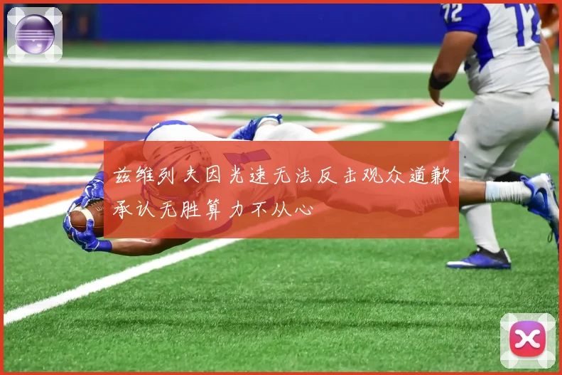 兹维列夫因光速无法反击观众道歉承认无胜算力不从心