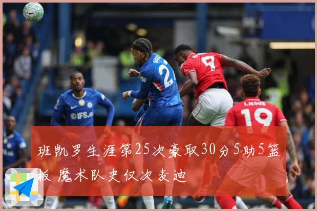 班凯罗生涯第25次豪取30分5助5篮板 魔术队史仅次麦迪