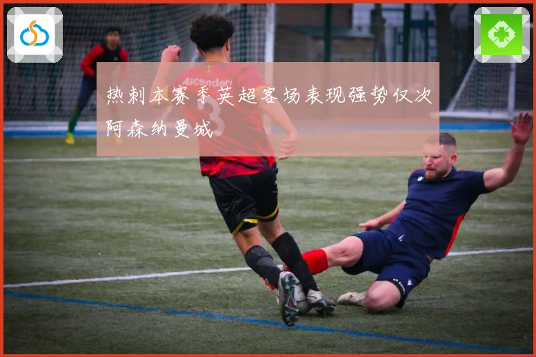 热刺本赛季英超客场表现强势仅次阿森纳曼城