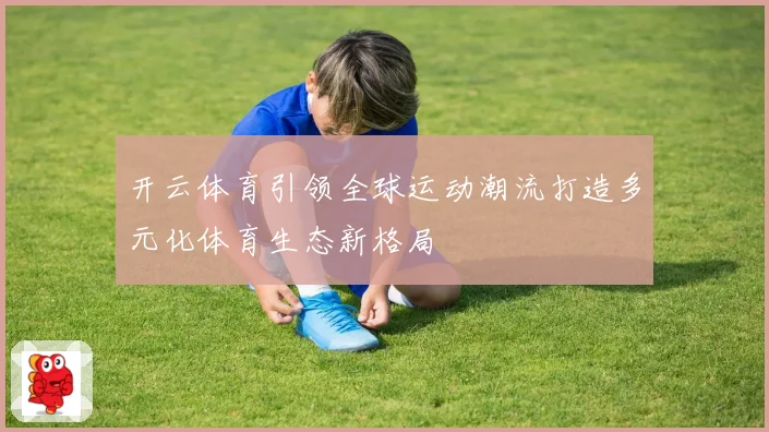 开云体育引领全球运动潮流打造多元化体育生态新格局