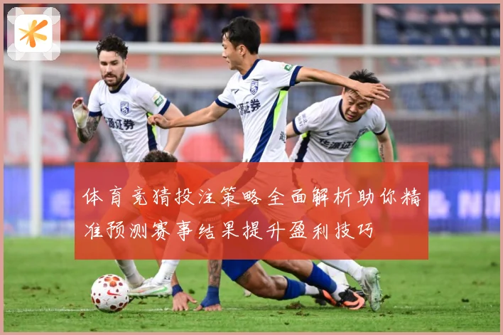 体育竞猜投注策略全面解析助你精准预测赛事结果提升盈利技巧