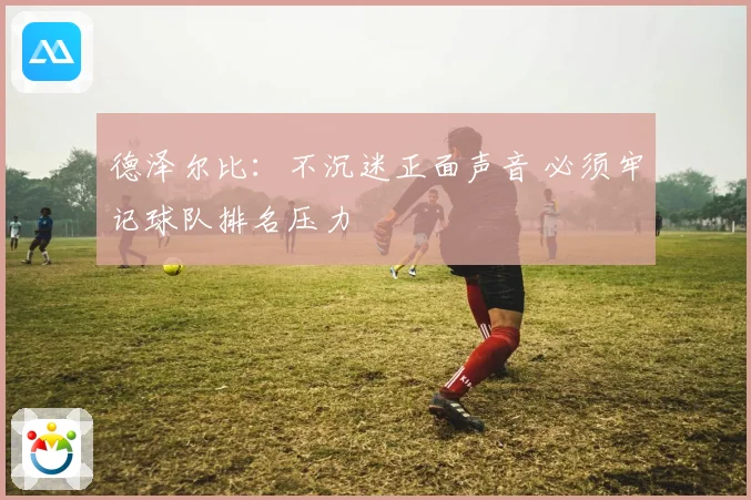 德泽尔比：不沉迷正面声音 必须牢记球队排名压力