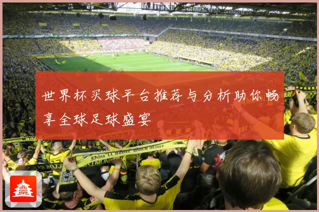 世界杯买球平台推荐与分析助你畅享全球足球盛宴
