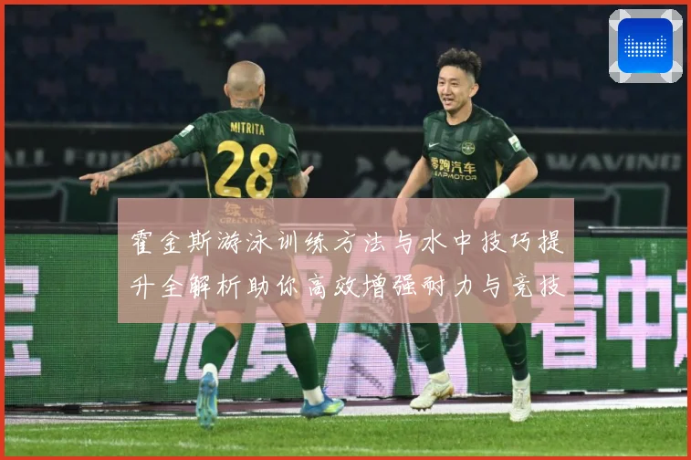 霍金斯游泳训练方法与水中技巧提升全解析助你高效增强耐力与竞技表现秘诀解析