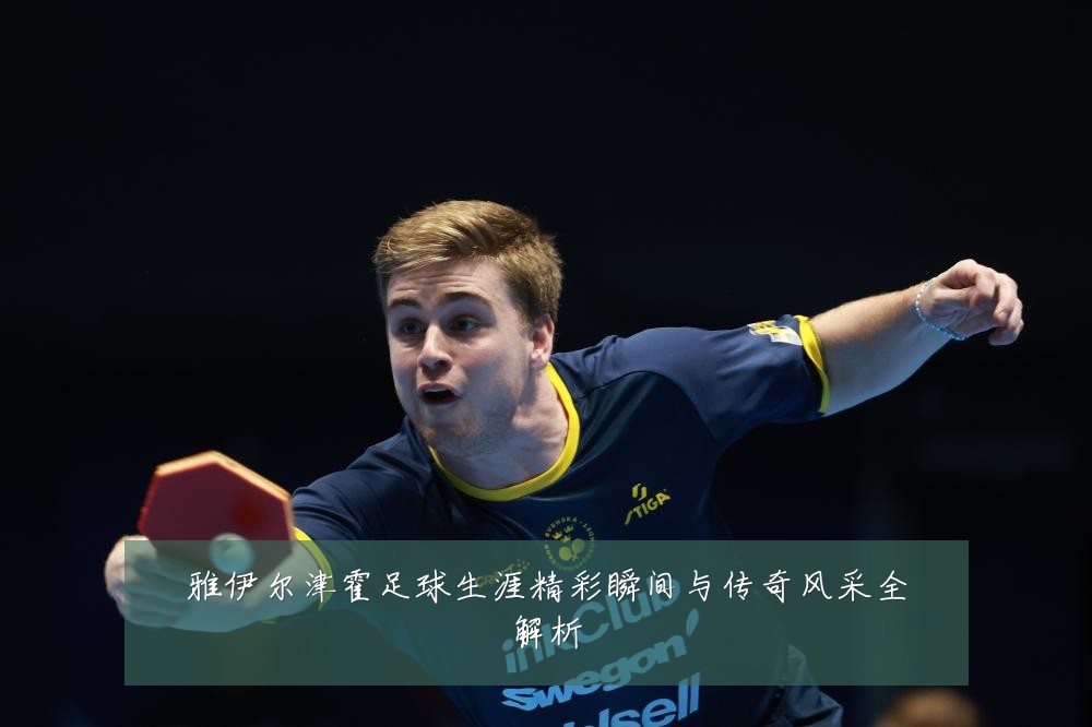雅伊尔津霍足球生涯精彩瞬间与传奇风采全解析