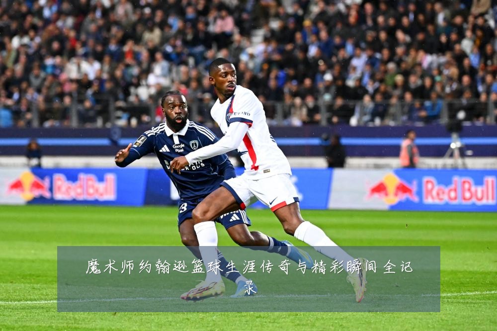 魔术师约翰逊篮球生涯传奇与精彩瞬间全记录