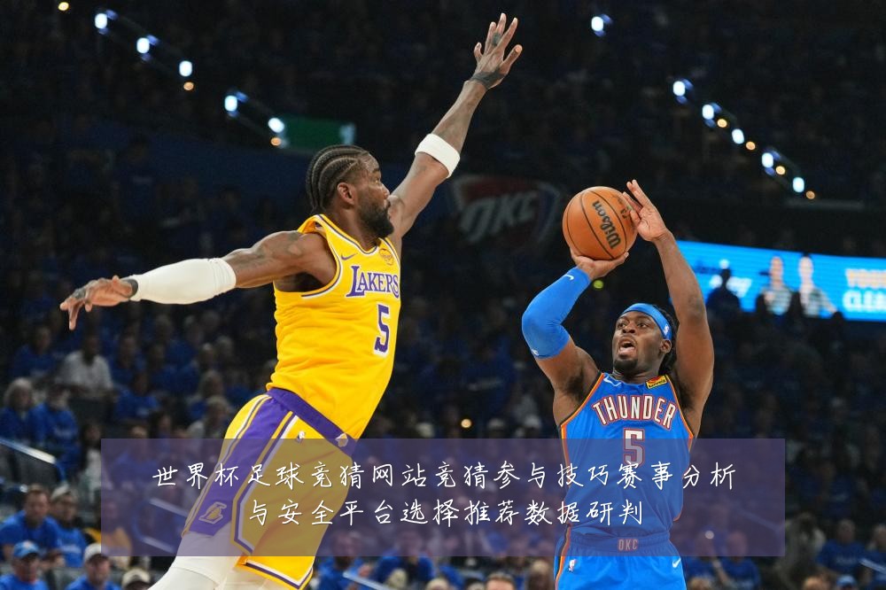 世界杯足球竞猜网站竞猜参与技巧赛事分析与安全平台选择推荐数据研判